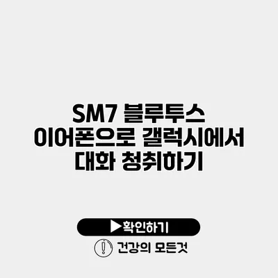 SM7 블루투스 이어폰으로 갤럭시에서 대화 청취하기