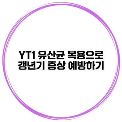YT1 유산균 복용으로 갱년기 증상 예방하기