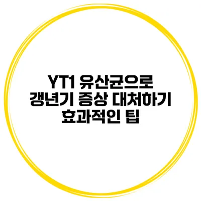 YT1 유산균으로 갱년기 증상 대처하기: 효과적인 팁