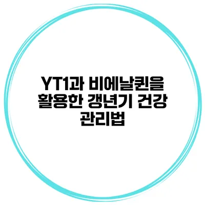 YT1과 비에날퀸을 활용한 갱년기 건강 관리법