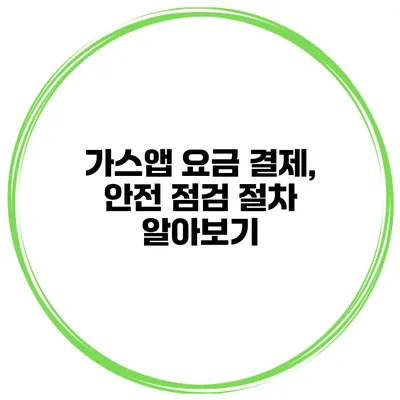 가스앱 요금 결제, 안전 점검 절차 알아보기