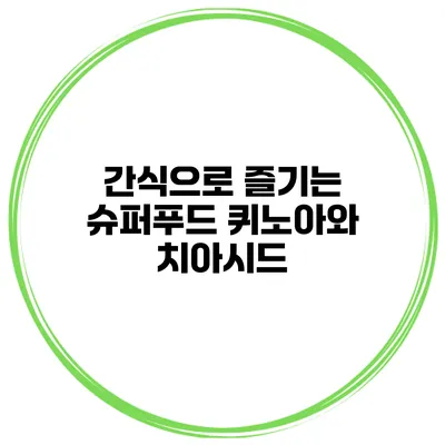 간식으로 즐기는 슈퍼푸드 퀴노아와 치아시드
