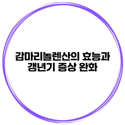 감마리놀렌산의 효능과 갱년기 증상 완화