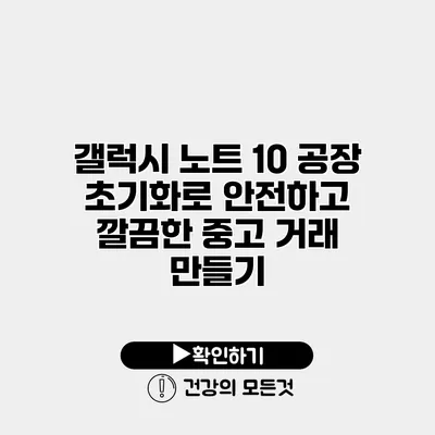 갤럭시 노트 10 공장 초기화로 안전하고 깔끔한 중고 거래 만들기