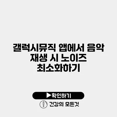 갤럭시뮤직 앱에서 음악 재생 시 노이즈 최소화하기