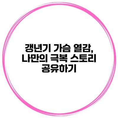 갱년기 가슴 열감, 나만의 극복 스토리 공유하기