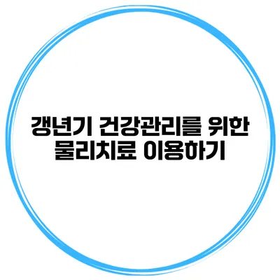갱년기 건강관리를 위한 물리치료 이용하기