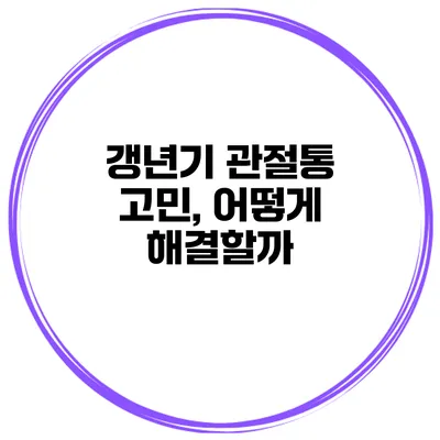 갱년기 관절통 고민, 어떻게 해결할까?