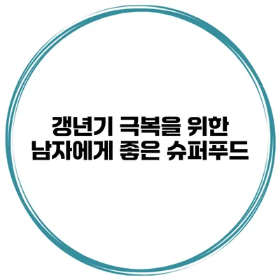 갱년기 극복을 위한 남자에게 좋은 슈퍼푸드