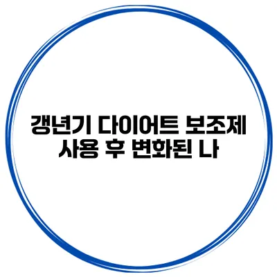 갱년기 다이어트 보조제 사용 후 변화된 나