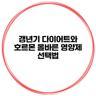 갱년기 다이어트와 호르몬: 올바른 영양제 선택법