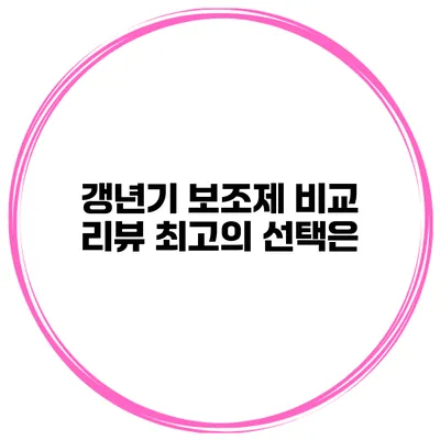 갱년기 보조제 비교 리뷰: 최고의 선택은?