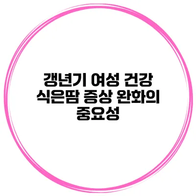 갱년기 여성 건강 식은땀 증상 완화의 중요성