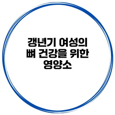 갱년기 여성의 뼈 건강을 위한 영양소