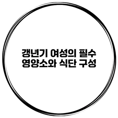 갱년기 여성의 필수 영양소와 식단 구성