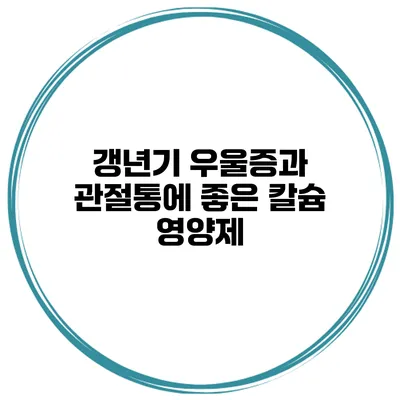 갱년기 우울증과 관절통에 좋은 칼슘 영양제