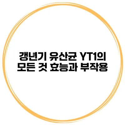 갱년기 유산균 YT1의 모든 것: 효능과 부작용