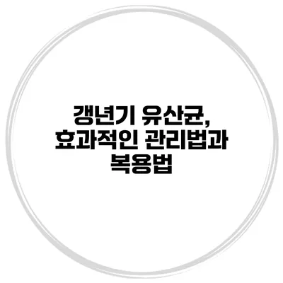 갱년기 유산균, 효과적인 관리법과 복용법