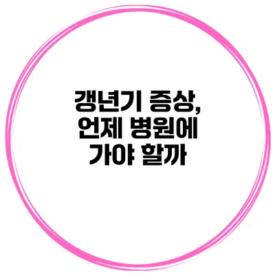 갱년기 증상, 언제 병원에 가야 할까?