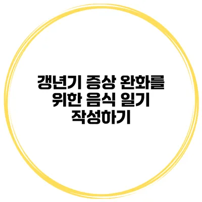 갱년기 증상 완화를 위한 음식 일기 작성하기
