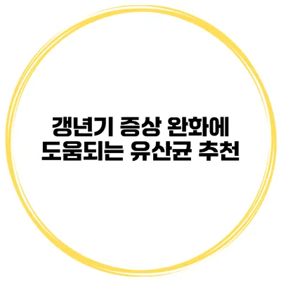 갱년기 증상 완화에 도움되는 유산균 추천