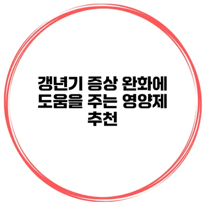 갱년기 증상 완화에 도움을 주는 영양제 추천