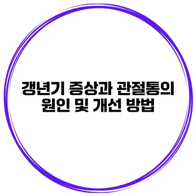 갱년기 증상과 관절통의 원인 및 개선 방법