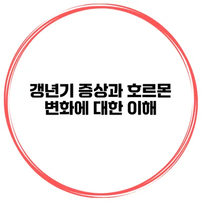 갱년기 증상과 호르몬 변화에 대한 이해