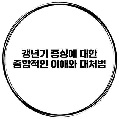 갱년기 증상에 대한 종합적인 이해와 대처법