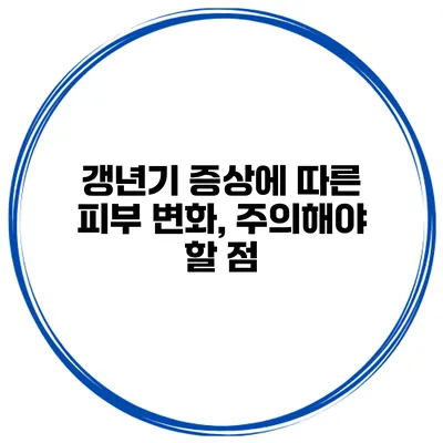 갱년기 증상에 따른 피부 변화, 주의해야 할 점