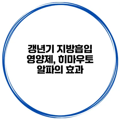 갱년기 지방흡입 영양제, 히마우토 알파의 효과
