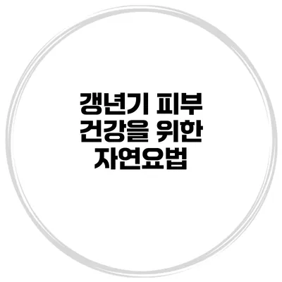 갱년기 피부 건강을 위한 자연요법