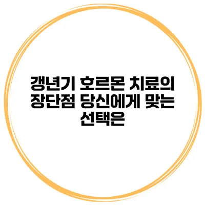 갱년기 호르몬 치료의 장단점: 당신에게 맞는 선택은?