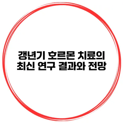 갱년기 호르몬 치료의 최신 연구 결과와 전망