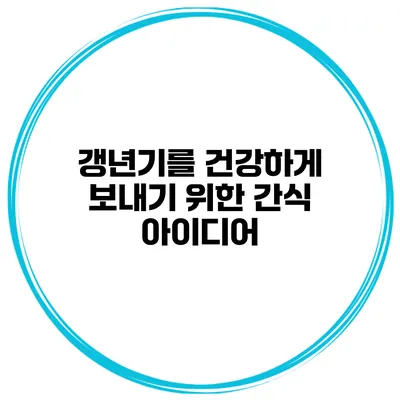 갱년기를 건강하게 보내기 위한 간식 아이디어