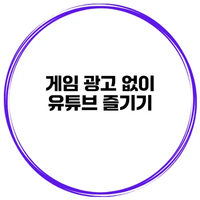 게임 광고 없이 유튜브 즐기기