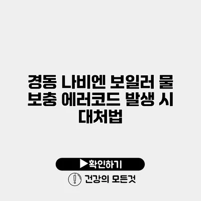 경동 나비엔 보일러 물 보충 에러코드 발생 시 대처법