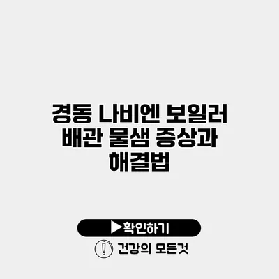 경동 나비엔 보일러 배관 물샘 증상과 해결법