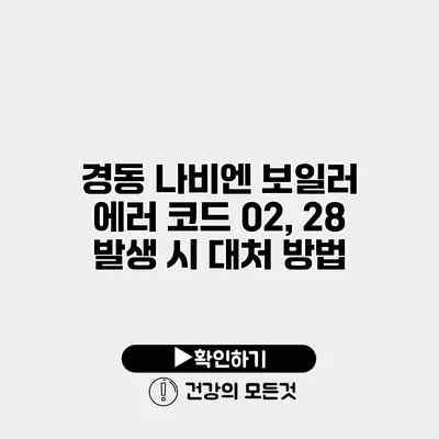 경동 나비엔 보일러 에러 코드 02, 28 발생 시 대처 방법