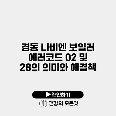 경동 나비엔 보일러 에러코드 02 및 28의 의미와 해결책