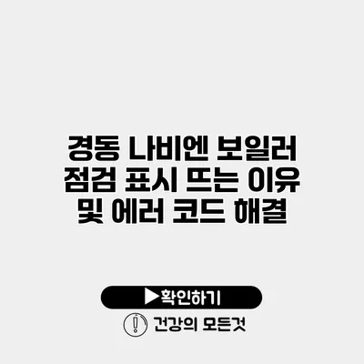 경동 나비엔 보일러 점검 표시 뜨는 이유 및 에러 코드 해결