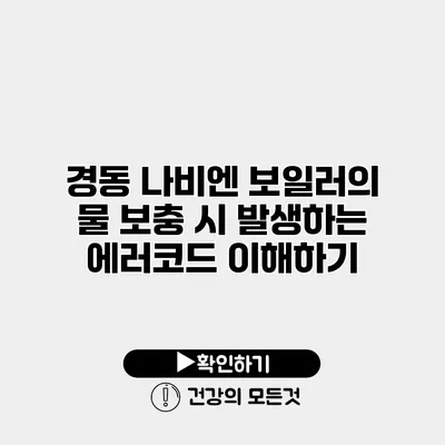 경동 나비엔 보일러의 물 보충 시 발생하는 에러코드 이해하기