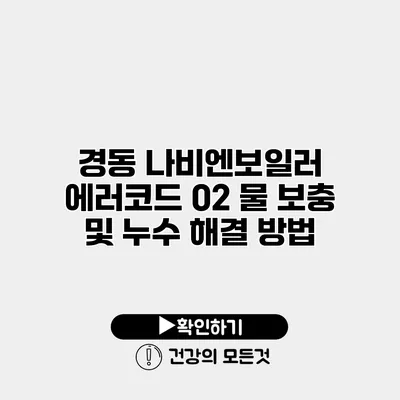 경동 나비엔보일러 에러코드 02 물 보충 및 누수 해결 방법
