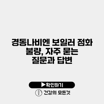 경동나비엔 보일러 점화 불량, 자주 묻는 질문과 답변