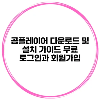 곰플레이어 다운로드 및 설치 가이드 무료 로그인과 회원가입