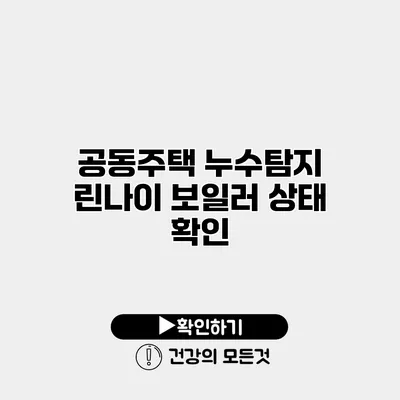 공동주택 누수탐지 린나이 보일러 상태 확인