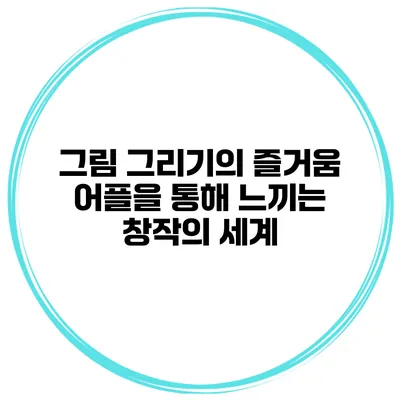 그림 그리기의 즐거움 어플을 통해 느끼는 창작의 세계