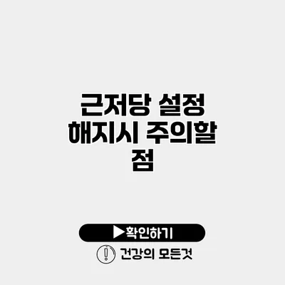근저당 설정 해지시 주의할 점