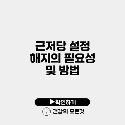 근저당 설정 해지의 필요성 및 방법