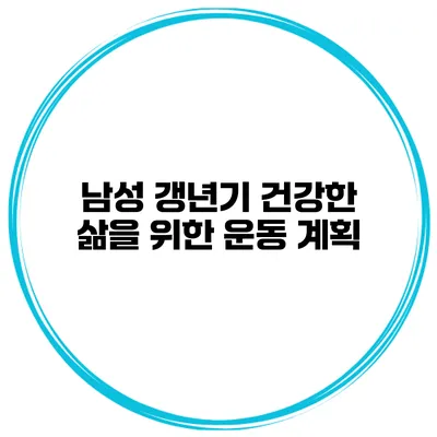 남성 갱년기: 건강한 삶을 위한 운동 계획